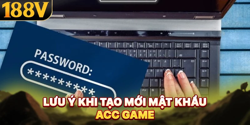 Lưu ý khi tạo mới mật khẩu account game